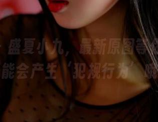 pans - 盛夏小九，最新原图等你来看，可能会产生‘犯规行为’哦！