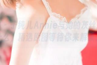 青豆客 - 子纯儿Annie与她的灰丝揭示了什么，精选原图等待你来解读。